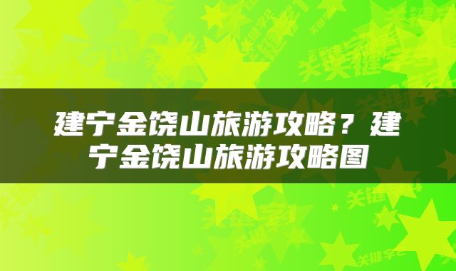 建宁金饶山旅游攻略？建宁金饶山旅游攻略图