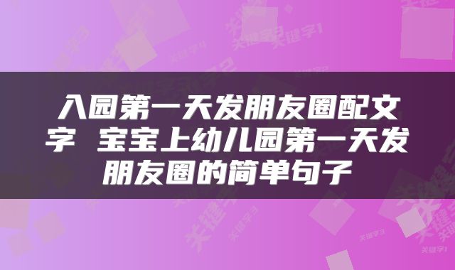 入园第一天发朋友圈配文字 宝宝上幼儿园第一天发朋友圈的简单句子