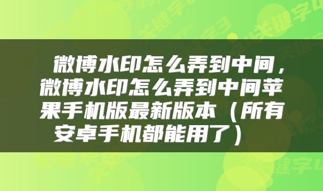 微博水印怎么弄到中间,微博水印怎么弄到中间苹果手机版最新版本(所有安卓手机都能用了)