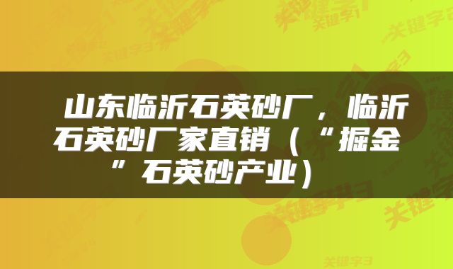  山东临沂石英砂厂，临沂石英砂厂家直销（“掘金”石英砂产业） 