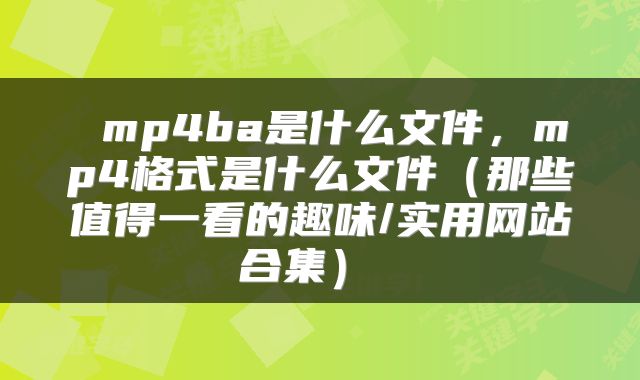  mp4ba是什么文件，mp4格式是什么文件（那些值得一看的趣味/实用网站合集） 