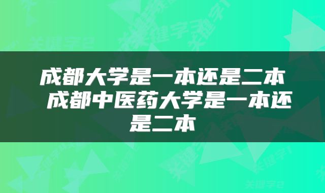 成都大学是一本还是二本 成都中医药大学是一本还是二本