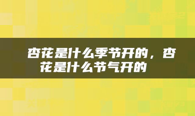  杏花是什么季节开的，杏花是什么节气开的 