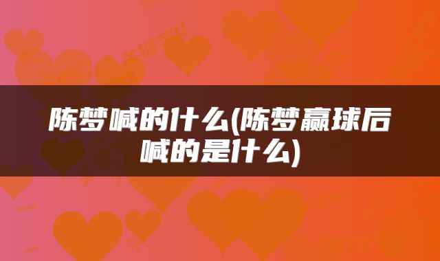 陈梦喊的什么(陈梦赢球后喊的是什么)