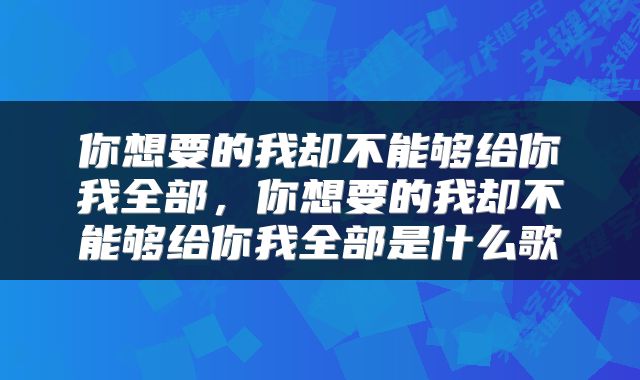 你想要的我却不能够给你我全部，你想要的我却不能够给你我全部是什么歌
