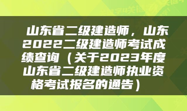  山东省二级建造师，山东2022二级建造师考试成绩查询（关于2023年度山东省二级建造师执业资格考试报名的通告） 