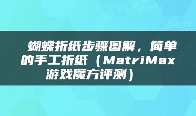  蝴蝶折纸步骤图解，简单的手工折纸（MatriMax游戏魔方评测） 