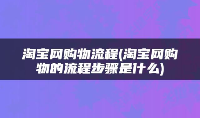 淘宝网购物流程(淘宝网购物的流程步骤是什么)