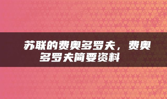  苏联的费奥多罗夫，费奥多罗夫简要资料 