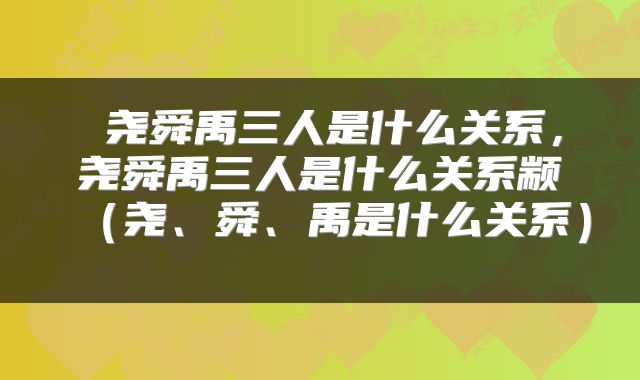 尧舜禹三人是什么关系,尧舜禹三人是什么关系颛(尧、舜、禹是什么关系)