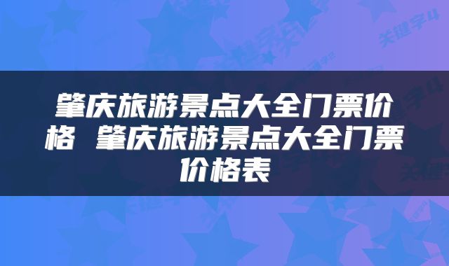 肇庆旅游景点大全门票价格 肇庆旅游景点大全门票价格表
