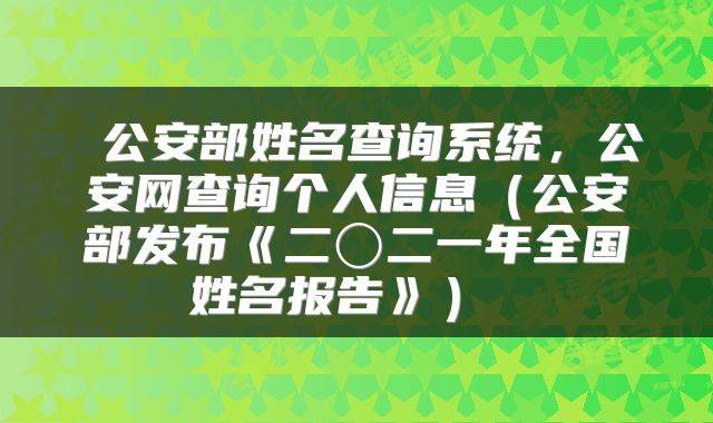 公安部姓名查询系统,公安网查询个人信息(公安部发布《二〇二一年全国姓名报告》)