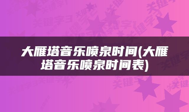 大雁塔音乐喷泉时间(大雁塔音乐喷泉时间表)