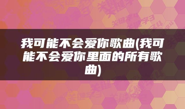 我可能不会爱你歌曲(我可能不会爱你里面的所有歌曲)