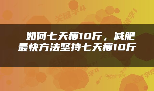  如何七天瘦10斤，减肥最快方法坚持七天瘦10斤 