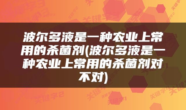 波尔多液是一种农业上常用的杀菌剂(波尔多液是一种农业上常用的杀菌剂对不对)
