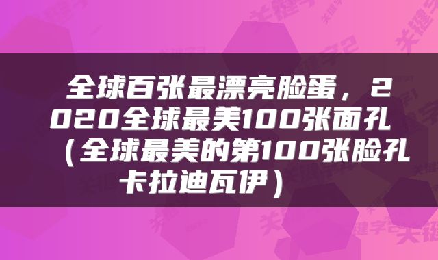  全球百张最漂亮脸蛋，2020全球最美100张面孔（全球最美的第100张脸孔卡拉迪瓦伊） 