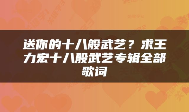 送你的十八般武艺？求王力宏十八般武艺专辑全部歌词