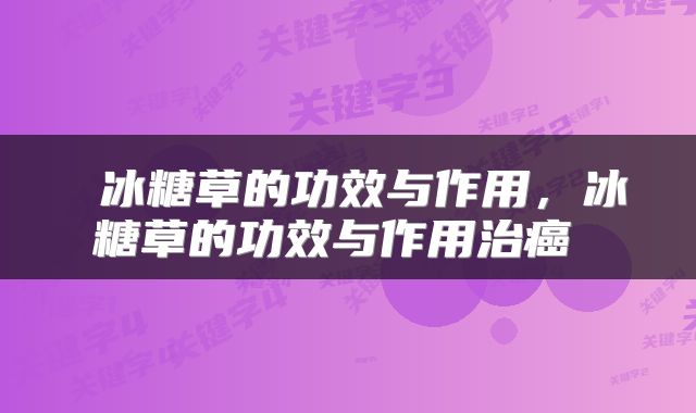  冰糖草的功效与作用，冰糖草的功效与作用治癌 