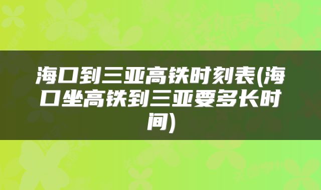 海口到三亚高铁时刻表(海口坐高铁到三亚要多长时间)