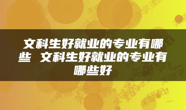 文科生好就业的专业有哪些 文科生好就业的专业有哪些好
