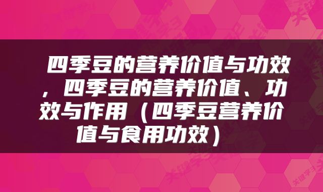  四季豆的营养价值与功效，四季豆的营养价值、功效与作用（四季豆营养价值与食用功效） 