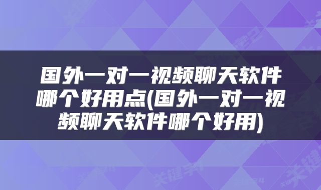 国外一对一视频聊天软件哪个好用点(国外一对一视频聊天软件哪个好用)