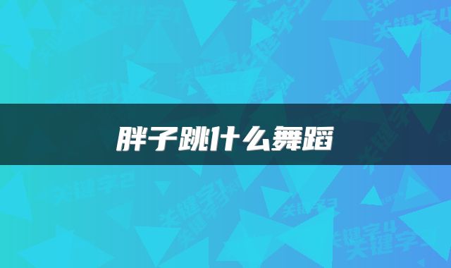 胖子跳什么舞蹈