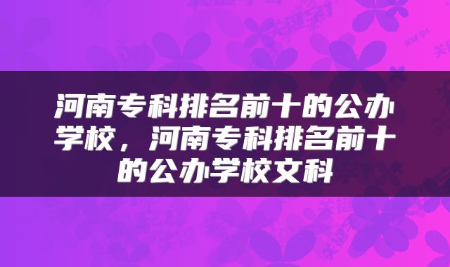 河南专科排名前十的公办学校，河南专科排名前十的公办学校文科