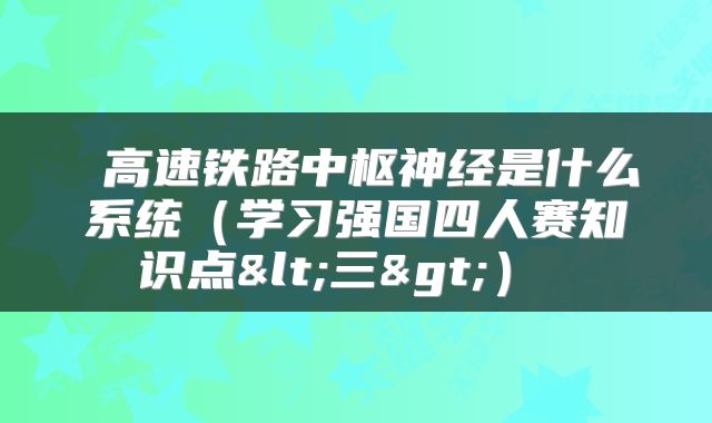  高速铁路中枢神经是什么系统（学习强国四人赛知识点<三>） 