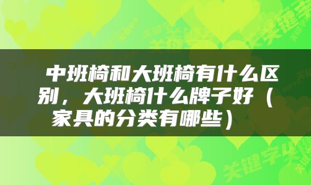 中班椅和大班椅有什么区别，大班椅什么牌子好（家具的分类有哪些） 