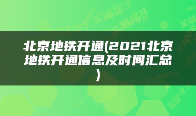 北京地铁开通(2021北京地铁开通信息及时间汇总)