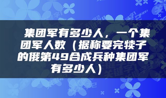  集团军有多少人，一个集团军人数（据称要完犊子的俄第49合成兵种集团军有多少人） 