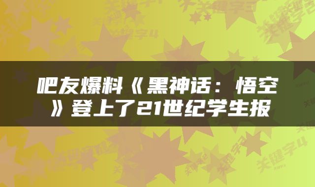 吧友爆料《黑神话：悟空》登上了21世纪学生报