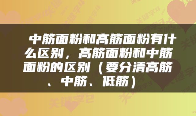  中筋面粉和高筋面粉有什么区别，高筋面粉和中筋面粉的区别（要分清高筋、中筋、低筋） 