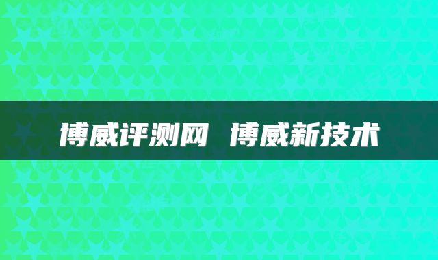 博威评测网 博威新技术