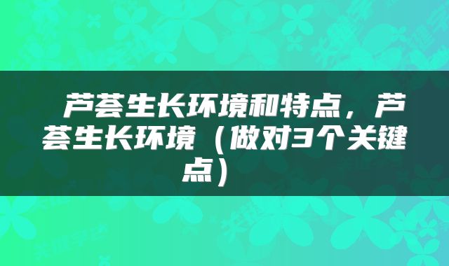  芦荟生长环境和特点，芦荟生长环境（做对3个关键点） 