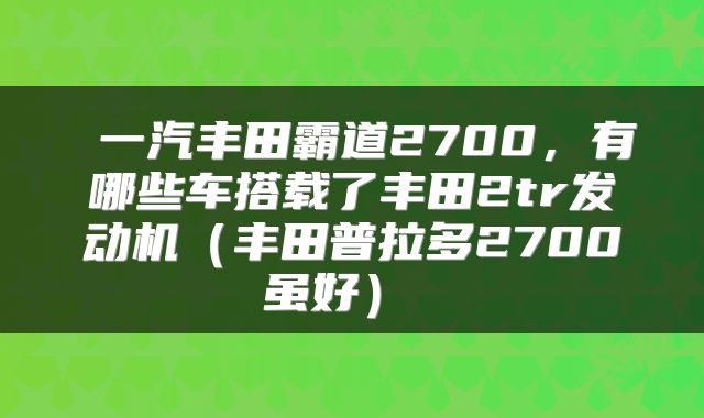  一汽丰田霸道2700，有哪些车搭载了丰田2tr发动机（丰田普拉多2700虽好） 