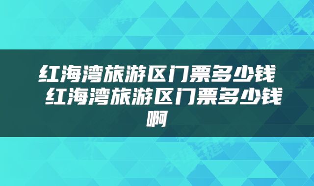 红海湾旅游区门票多少钱 红海湾旅游区门票多少钱啊