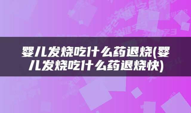 婴儿发烧吃什么药退烧(婴儿发烧吃什么药退烧快)