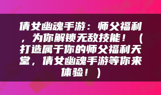 倩女幽魂手游：师父福利，为你解锁无敌技能！（打造属于你的师父福利天堂，倩女幽魂手游等你来体验！）
