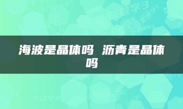 海波是晶体吗 沥青是晶体吗