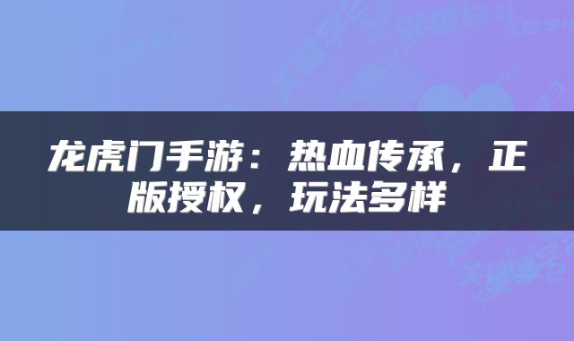 龙虎门手游：热血传承，正版授权，玩法多样