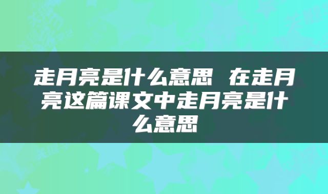 走月亮是什么意思 在走月亮这篇课文中走月亮是什么意思