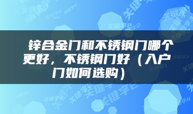 锌合金门和不锈钢门哪个更好,不锈钢门好(入户门如何选购)