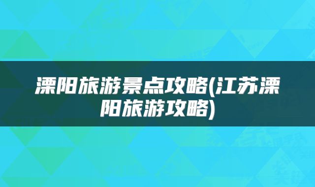 溧阳旅游景点攻略(江苏溧阳旅游攻略)