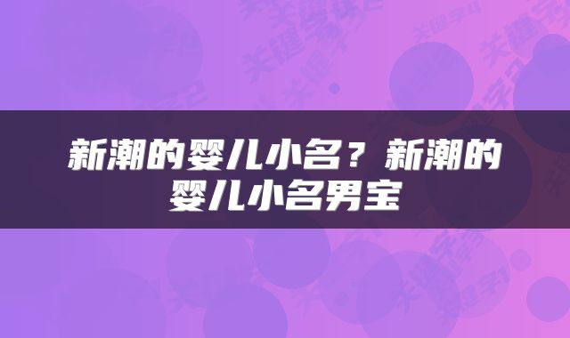 新潮的婴儿小名？新潮的婴儿小名男宝