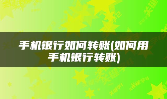手机银行如何转账(如何用手机银行转账)