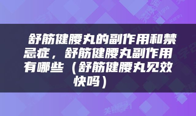  舒筋健腰丸的副作用和禁忌症，舒筋健腰丸副作用有哪些（舒筋健腰丸见效快吗） 