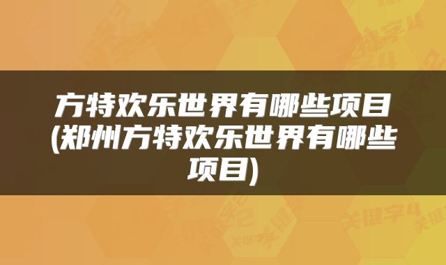 方特欢乐世界有哪些项目(郑州方特欢乐世界有哪些项目)